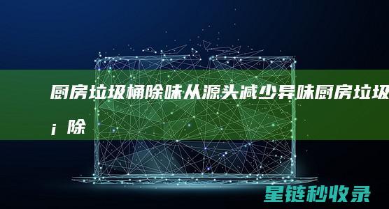 厨房垃圾桶除味：从源头减少异味 (厨房垃圾桶除臭)