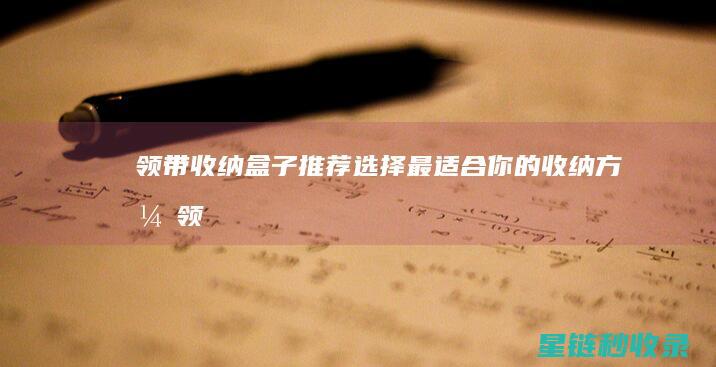 领带收纳盒子推荐：选择最适合你的收纳方式 (领带收纳盒子怎么折)