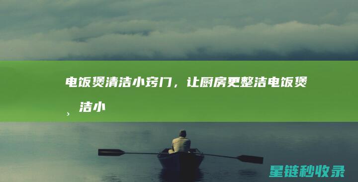 电饭煲清洁小窍门，让厨房更整洁 (电饭煲清洁小窍门)
