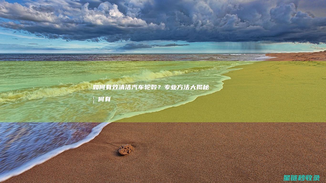 如何有效清洁汽车轮毂？专业方法大揭秘 (如何有效清洁脚臭)